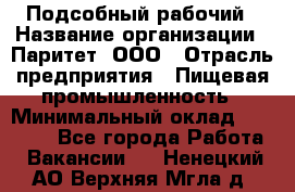 Подсобный рабочий › Название организации ­ Паритет, ООО › Отрасль предприятия ­ Пищевая промышленность › Минимальный оклад ­ 22 500 - Все города Работа » Вакансии   . Ненецкий АО,Верхняя Мгла д.
